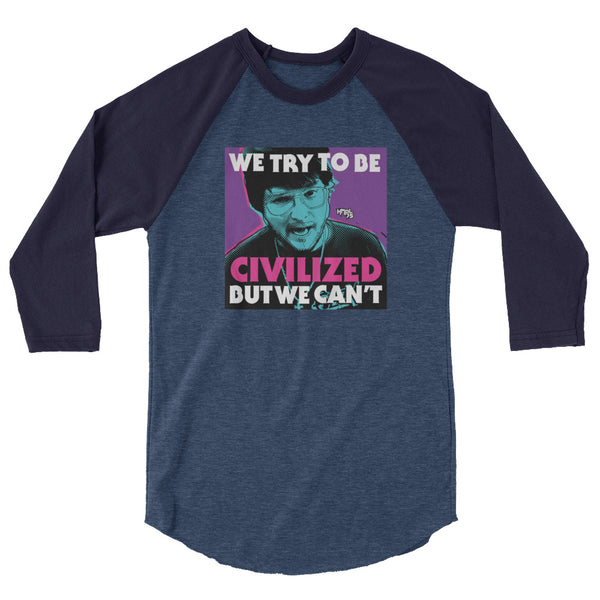 "We Try To Be Civilized BUT WE CAN'T" 3/4 sleeve shirt