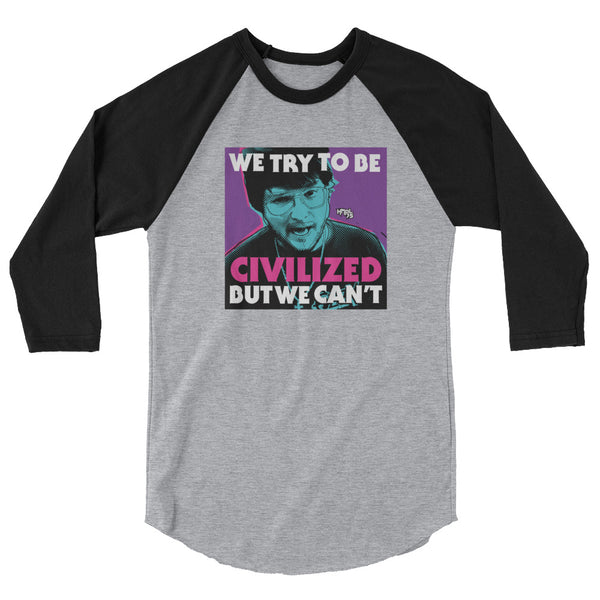 "We Try To Be Civilized BUT WE CAN'T" 3/4 sleeve shirt