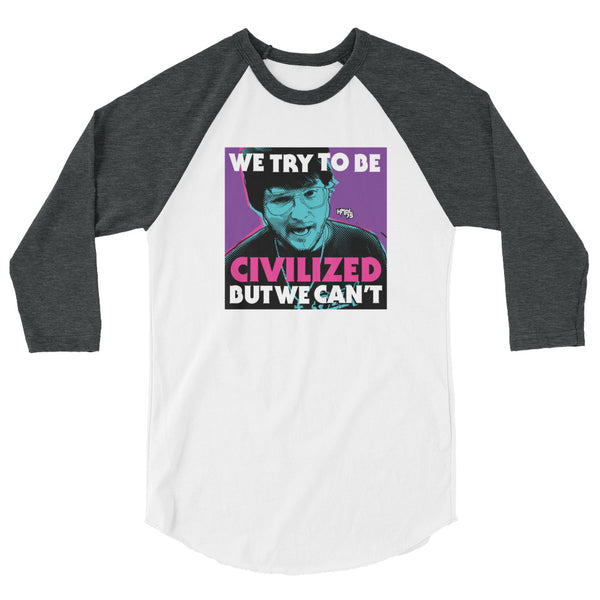 "We Try To Be Civilized BUT WE CAN'T" 3/4 sleeve shirt