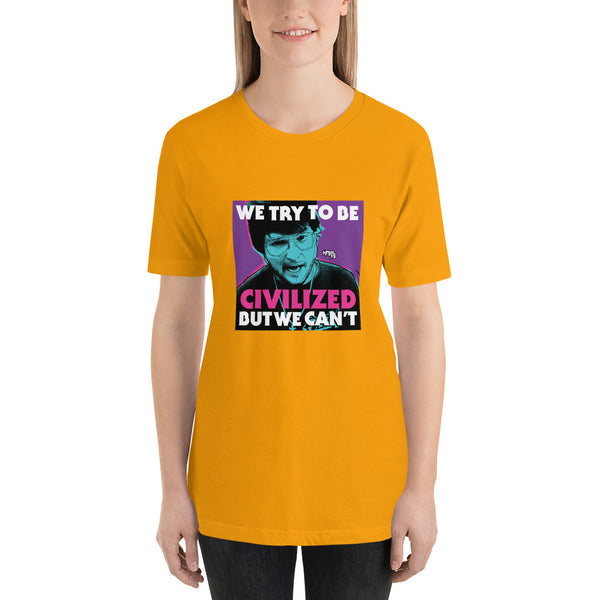 "We Try To Be Civilized BUT WE CAN'T" Unisex T-Shirt