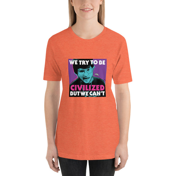 "We Try To Be Civilized BUT WE CAN'T" Unisex T-Shirt