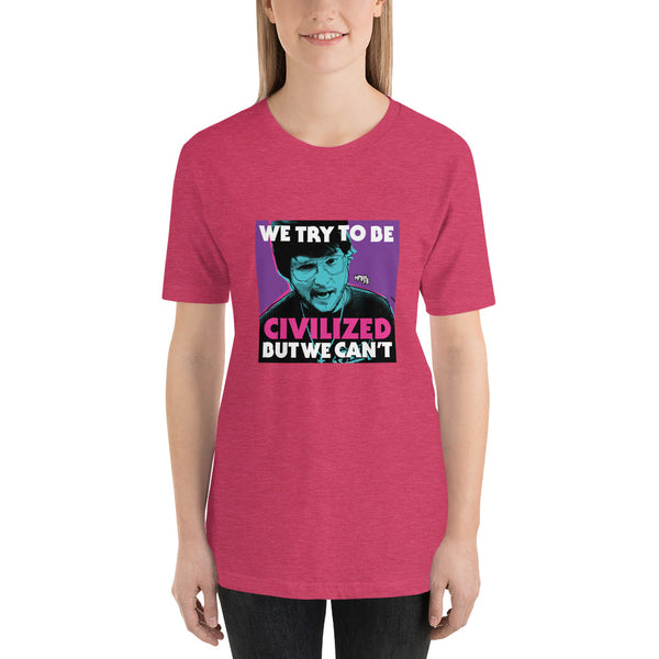 "We Try To Be Civilized BUT WE CAN'T" Unisex T-Shirt